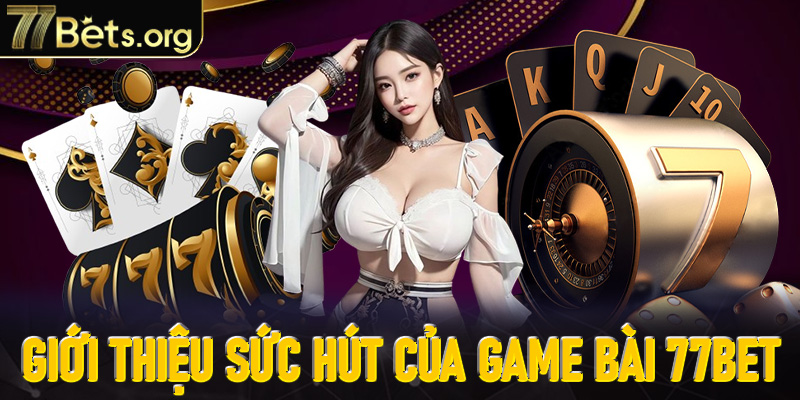 Giới thiệu sức hút vượt trội tại sảnh game bài 77Bet