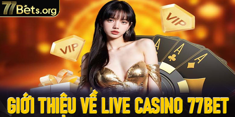 Giới thiệu chung về Live Casino tại 77Bet