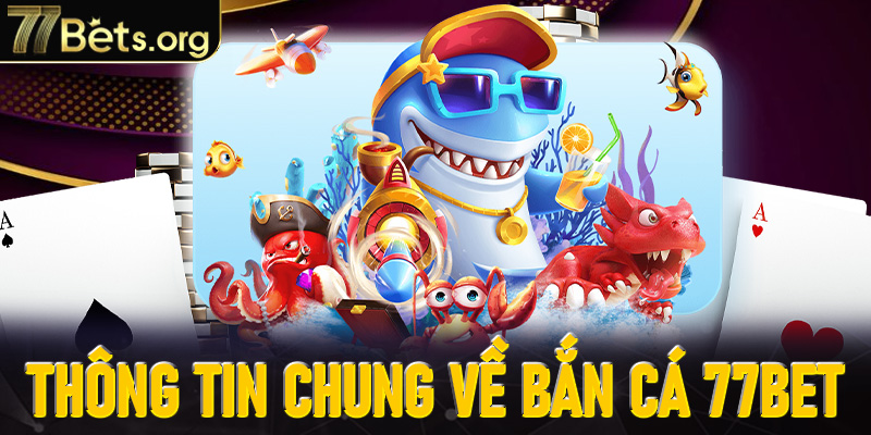 Thông tin chung về Bắn cá tại 77Bet