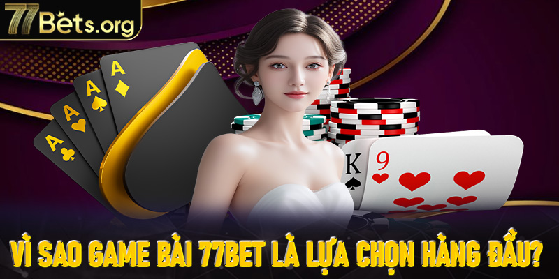 Vì sao game bài 77Bet trở thành lựa chọn hàng đầu?