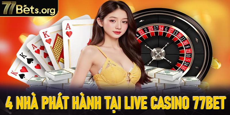 Điểm danh 4 nhà phát hành uy tín trong Live Casino 77Bet