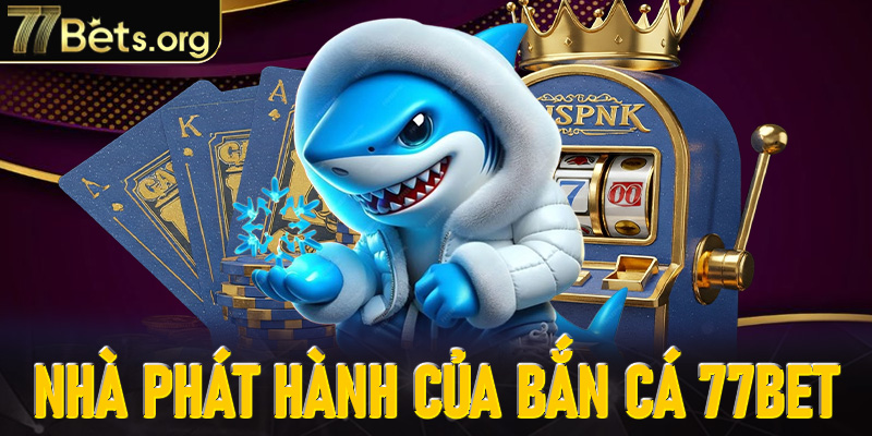 Danh sách nhà phát hành uy tín tại Bắn cá 77Bet