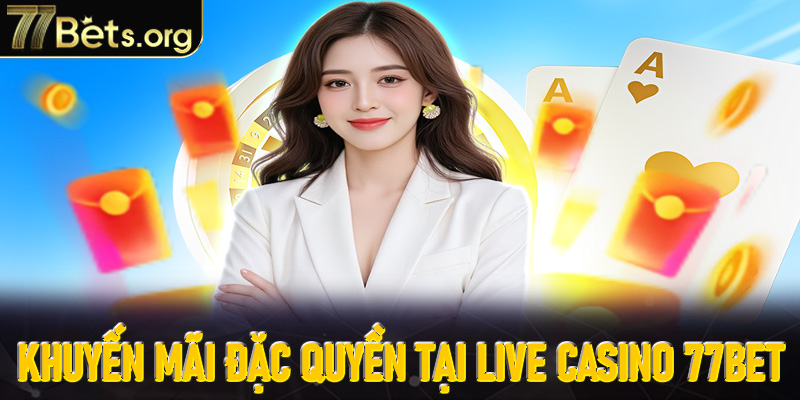 Khuyến mãi hấp dẫn đặc quyền cho Live Casino 77Bet