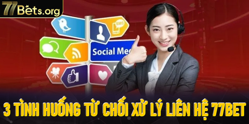 3 tình huống từ chối xử lý liên hệ 77Bet