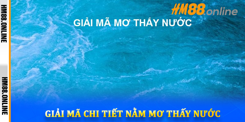 Giải mã chi tiết nằm mơ thấy nước